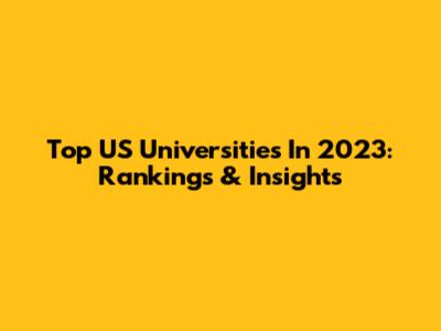 Top US Universities In 2023: Rankings & Insights
