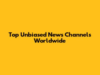 Top Unbiased News Channels Worldwide