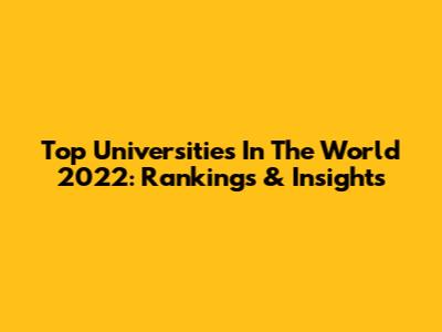 Top Universities In The World 2022: Rankings & Insights