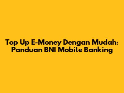 Top Up E-Money Dengan Mudah: Panduan BNI Mobile Banking