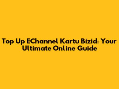 Top Up EChannel Kartu Bizid: Your Ultimate Online Guide