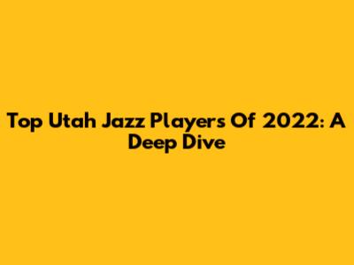 Top Utah Jazz Players Of 2022: A Deep Dive