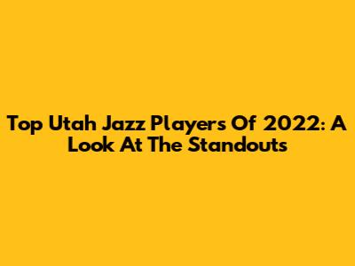 Top Utah Jazz Players Of 2022: A Look At The Standouts