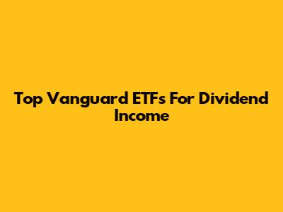 Top Vanguard ETFs For Dividend Income