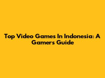Top Video Games In Indonesia: A Gamer's Guide