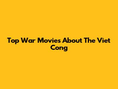 Top War Movies About The Viet Cong