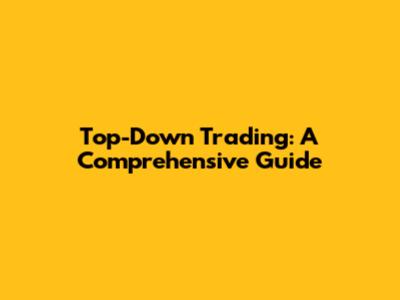Top-Down Trading: A Comprehensive Guide