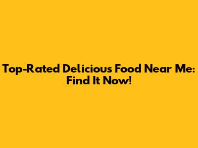 Top-Rated Delicious Food Near Me: Find It Now!