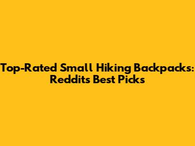 Top-Rated Small Hiking Backpacks: Reddit's Best Picks