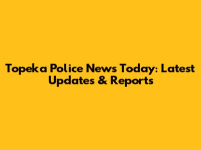 Topeka Police News Today: Latest Updates & Reports