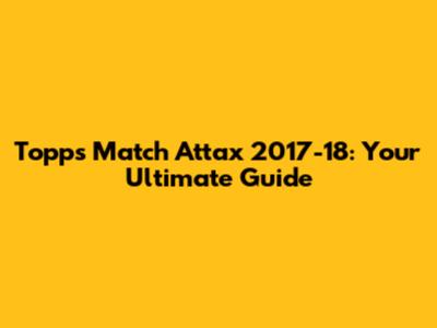 Topps Match Attax 2017-18: Your Ultimate Guide