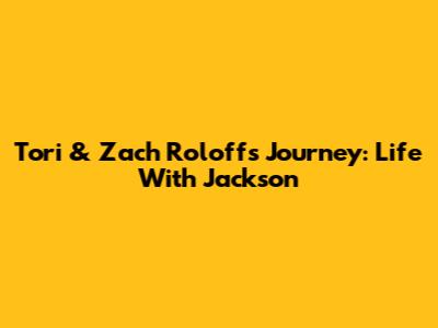 Tori & Zach Roloff's Journey: Life With Jackson