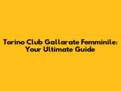 Torino Club Gallarate Femminile: Your Ultimate Guide