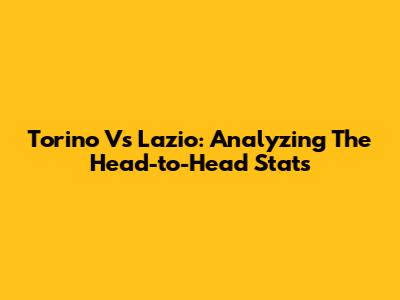 Torino Vs Lazio: Analyzing The Head-to-Head Stats
