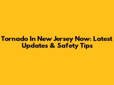 Tornado In New Jersey Now: Latest Updates & Safety Tips