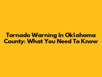 Tornado Warning In Oklahoma County: What You Need To Know