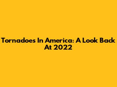 Tornadoes In America: A Look Back At 2022