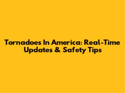 Tornadoes In America: Real-Time Updates & Safety Tips
