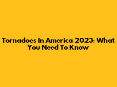 Tornadoes In America 2023: What You Need To Know