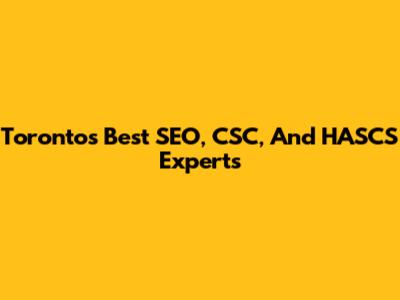 Toronto's Best SEO, CSC, And HASCS Experts