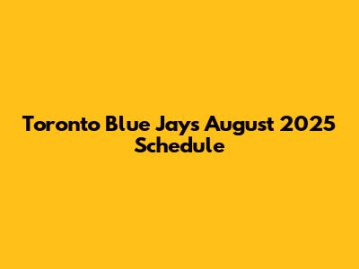 Toronto Blue Jays August 2025 Schedule