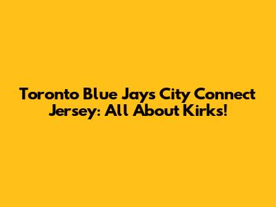 Toronto Blue Jays City Connect Jersey: All About Kirk's!