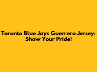 Toronto Blue Jays Guerrero Jersey: Show Your Pride!