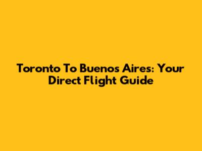 Toronto To Buenos Aires: Your Direct Flight Guide