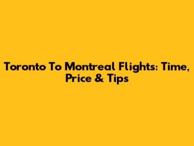 Toronto To Montreal Flights: Time, Price & Tips