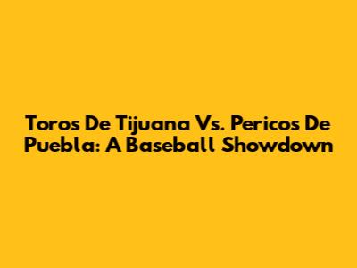 Toros De Tijuana Vs. Pericos De Puebla: A Baseball Showdown