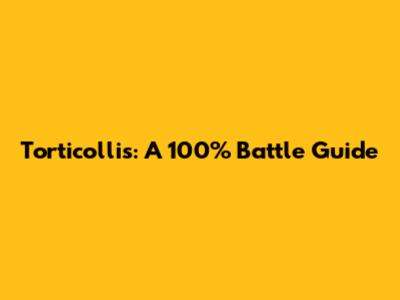 Torticollis: A 100% Battle Guide