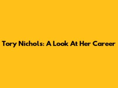 Tory Nichols: A Look At Her Career