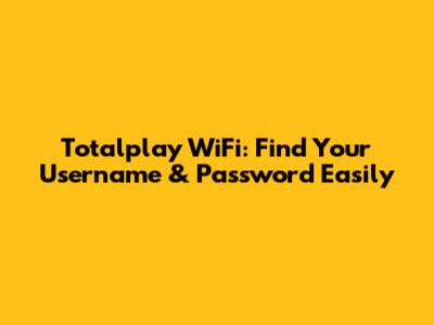 Totalplay WiFi: Find Your Username & Password Easily