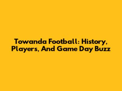 Towanda Football: History, Players, And Game Day Buzz