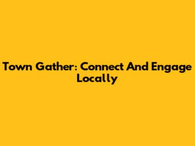 Town Gather: Connect And Engage Locally