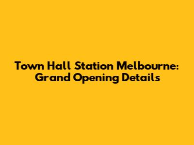 Town Hall Station Melbourne: Grand Opening Details