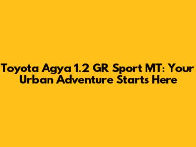 Toyota Agya 1.2 GR Sport MT: Your Urban Adventure Starts Here