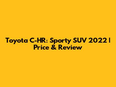Toyota C-HR: Sporty SUV 2022 | Price & Review
