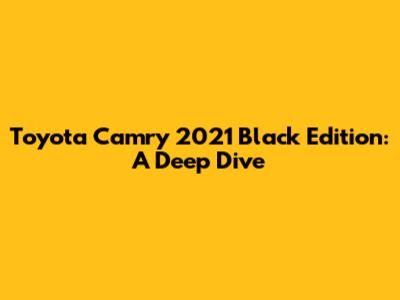 Toyota Camry 2021 Black Edition: A Deep Dive