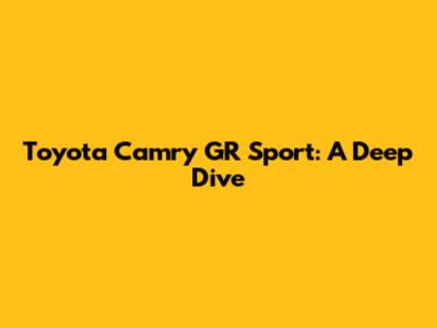 Toyota Camry GR Sport: A Deep Dive