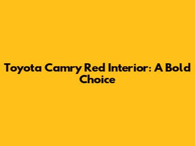 Toyota Camry Red Interior: A Bold Choice