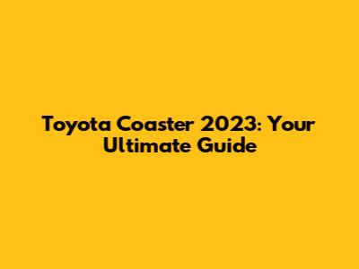 Toyota Coaster 2023: Your Ultimate Guide