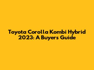 Toyota Corolla Kombi Hybrid 2023: A Buyer's Guide
