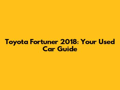 Toyota Fortuner 2018: Your Used Car Guide
