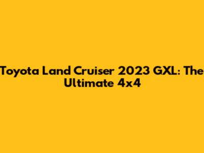 Toyota Land Cruiser 2023 GXL: The Ultimate 4x4