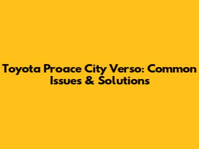 Toyota Proace City Verso: Common Issues & Solutions