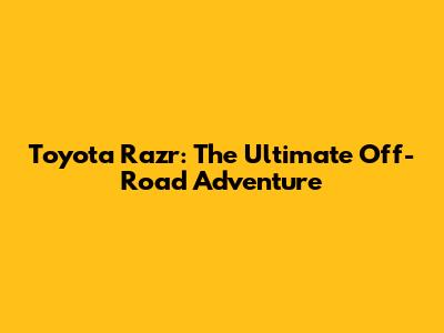 Toyota Razr: The Ultimate Off-Road Adventure