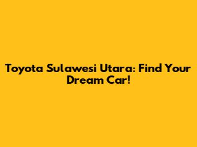 Toyota Sulawesi Utara: Find Your Dream Car!