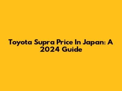 Toyota Supra Price In Japan: A 2024 Guide