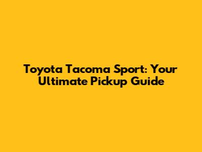 Toyota Tacoma Sport: Your Ultimate Pickup Guide